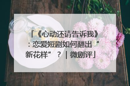 《心动还请告诉我》：恋爱短剧如何翻出“新花样”？｜微剧评