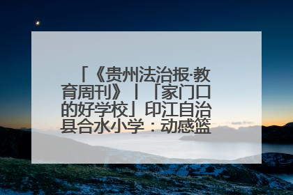 《贵州法治报·教育周刊》丨「家门口的好学校」印江自治县合水小学：动感篮球操 活力满校园