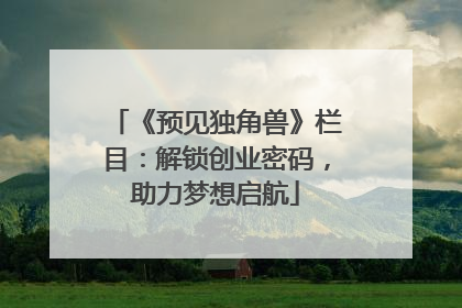 《预见独角兽》栏目：解锁创业密码，助力梦想启航