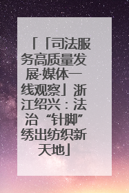 「司法服务高质量发展·媒体一线观察」浙江绍兴：法治“针脚”绣出纺织新天地