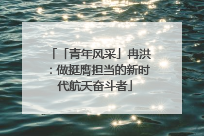 「青年风采」冉洪：做挺膺担当的新时代航天奋斗者
