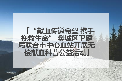“献血传递希望 携手挽救生命” 樊城区卫健局联合市中心血站开展无偿献血科普公益活动
