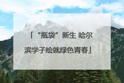“瓶袋”新生 哈尔滨学子绘就绿色青春