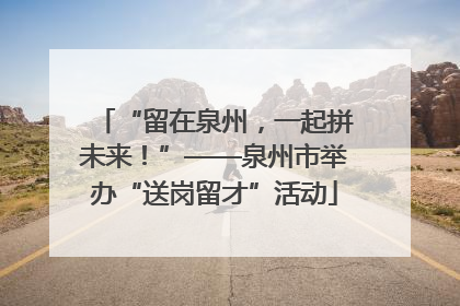 “留在泉州，一起拼未来！”——泉州市举办“送岗留才”活动