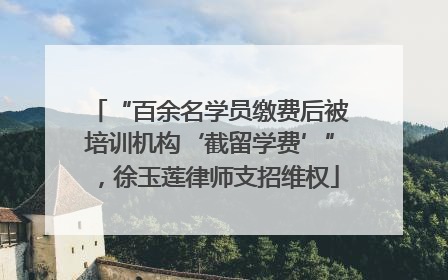 “百余名学员缴费后被培训机构‘截留学费’”，徐玉莲律师支招维权