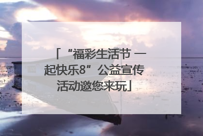 “福彩生活节 一起快乐8”公益宣传活动邀您来玩