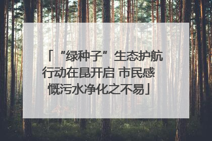 “绿种子”生态护航行动在昆开启 市民感慨污水净化之不易