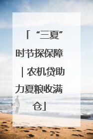 “三夏”时节探保障｜农机贷助力夏粮收满仓