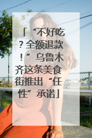 “不好吃？全额退款！”乌鲁木齐这条美食街推出“任性”承诺
