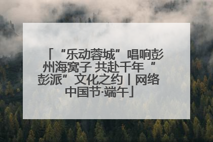 “乐动蓉城”唱响彭州海窝子 共赴千年“彭派”文化之约丨网络中国节·端午