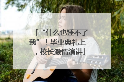 “什么也锤不了我”！毕业典礼上，校长激情演讲