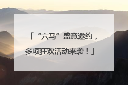 “六马”盛意邀约，多项狂欢活动来袭！