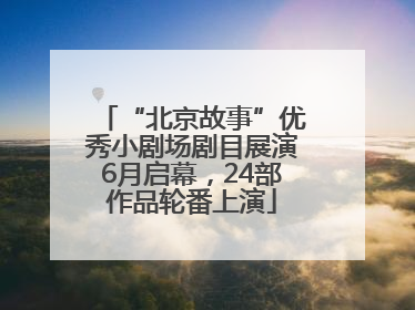 “北京故事”优秀小剧场剧目展演6月启幕，24部作品轮番上演