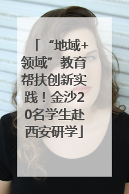 “地域+领域”教育帮扶创新实践！金沙20名学生赴西安研学