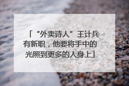 “外卖诗人”王计兵有新职，他要将手中的光照到更多的人身上