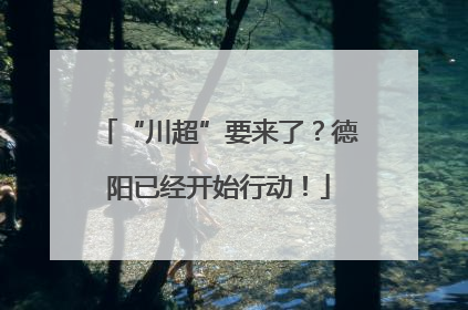 “川超”要来了？德阳已经开始行动！