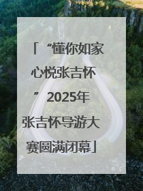 “懂你如家 心悦张吉怀”2025年张吉怀导游大赛圆满闭幕