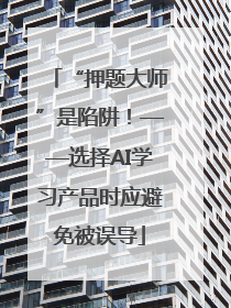“押题大师”是陷阱！——选择AI学习产品时应避免被误导