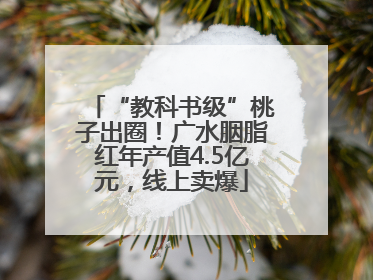 “教科书级”桃子出圈！广水胭脂红年产值4.5亿元，线上卖爆