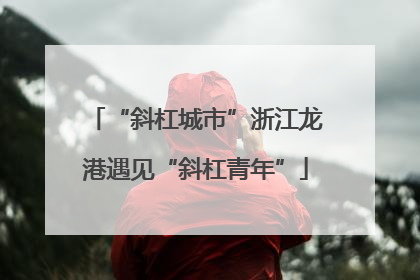 “斜杠城市”浙江龙港遇见“斜杠青年”