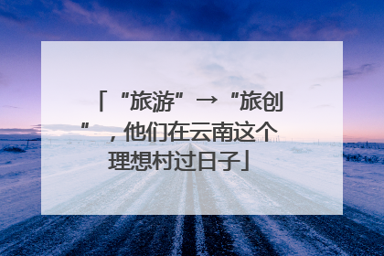 “旅游”→“旅创”，他们在云南这个理想村过日子