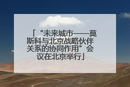 “未来城市——莫斯科与北京战略伙伴关系的协同作用”会议在北京举行