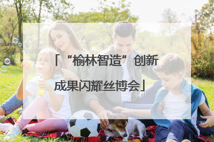 “榆林智造”创新成果闪耀丝博会