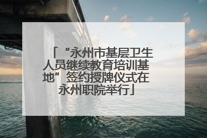 “永州市基层卫生人员继续教育培训基地”签约授牌仪式在永州职院举行