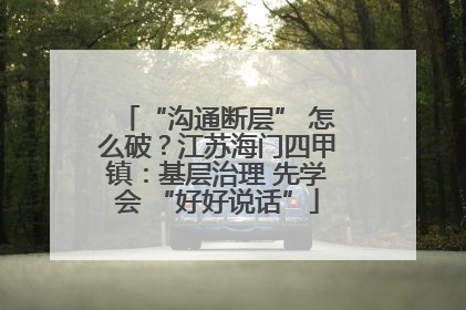 “沟通断层” 怎么破？江苏海门四甲镇：基层治理 先学会 “好好说话”