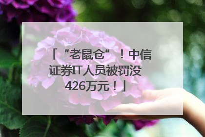 “老鼠仓”！中信证券IT人员被罚没426万元！