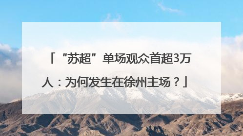 “苏超”单场观众首超3万人：为何发生在徐州主场？
