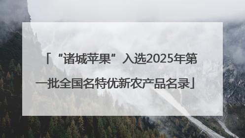 “诸城苹果”入选2025年第一批全国名特优新农产品名录