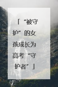“被守护”的女孩成长为高考“守护者”