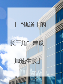 “轨道上的长三角”建设加速生长