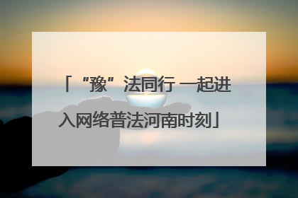 “豫”法同行 一起进入网络普法河南时刻