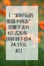 “超好玩的能量小圆表”荣耀手表Fit正式发布 国补到手价424.15元起