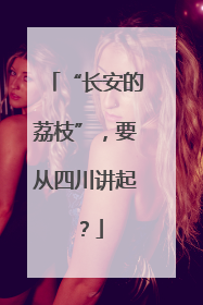 “长安的荔枝”，要从四川讲起？