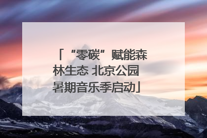 “零碳”赋能森林生态 北京公园暑期音乐季启动