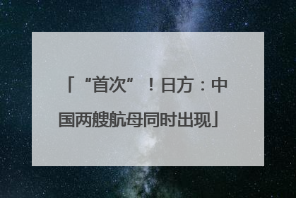 “首次”！日方：中国两艘航母同时出现