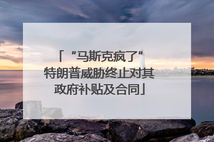 “马斯克疯了” 特朗普威胁终止对其政府补贴及合同