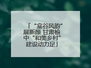 “龛谷风韵”展新颜 甘肃榆中“和美乡村”建设动力足