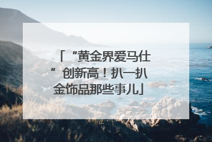“黄金界爱马仕”创新高！扒一扒金饰品那些事儿