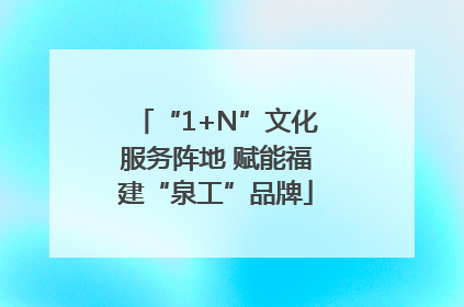 “1+N”文化服务阵地 赋能福建“泉工”品牌
