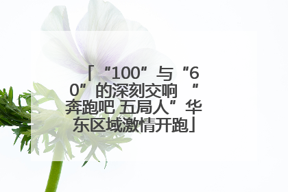 “100”与“60”的深刻交响 “奔跑吧 五局人”华东区域激情开跑