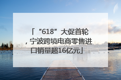 “618”大促首轮，宁波跨境电商零售进口销量超16亿元
