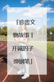 珍贵文物故事丨开诚的子弹钢笔