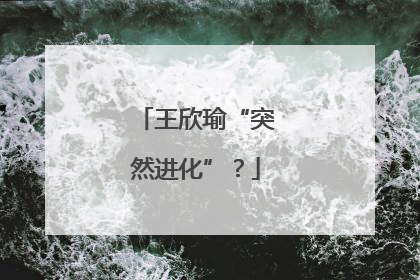 王欣瑜“突然进化”？