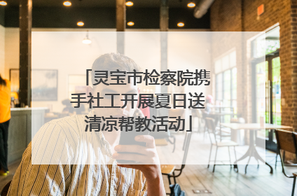 灵宝市检察院携手社工开展夏日送清凉帮教活动