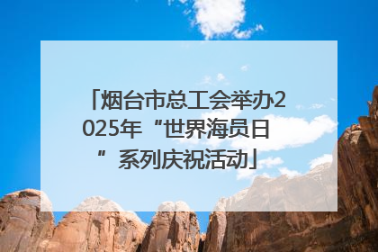 烟台市总工会举办2025年“世界海员日”系列庆祝活动