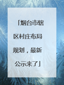 烟台市辖区村庄布局规划，最新公示来了
